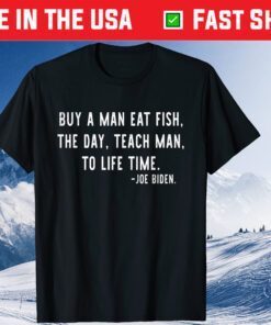 Joe Biden, Buy a man eat fish the day teach man to life time Gift T-Shirt