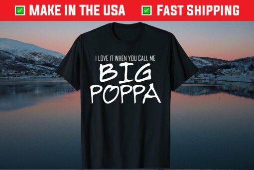 Love It When You Call Me Big Poppa Dad Father's Day Us 2021 T-Shirt