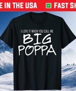 Love It When You Call Me Big Poppa Dad Father's Day Us 2021 T-Shirt
