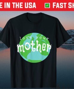 Love Your Mother Earth Day Climate Change Activist Classic T-Shirt