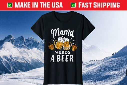 Womens Mama Needs A Beer Alcohol Cinco De Mayo Mother's Day Classic T-Shirt