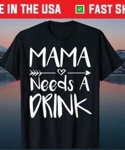 Mama Needs A Drink Mothers Day Classic T-Shirt