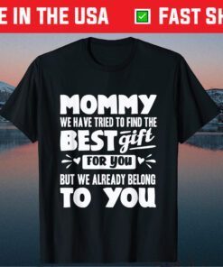 Mommy We Have Tried To Find The Best Gift For You But We Already Belong To You Classic T-Shirt