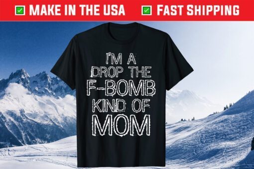 Mother's Day Joke Gift I'm a Drop the F-Bomb Kind of Mom T-Shirt