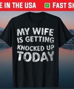 My Wife Is Getting Knocked Up Today - Transfer Day T-Shirt