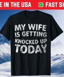 My Wife Is Getting Knocked Up Today - Transfer Day T-Shirt