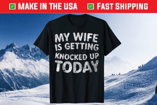 My Wife Is Getting Knocked Up Today - Transfer Day T-Shirt