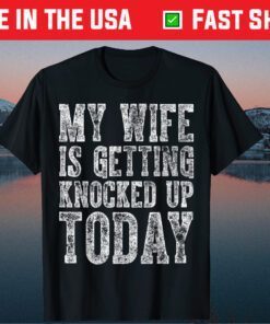 My Wife Is Getting Knocked Up Today Classic Tshirt