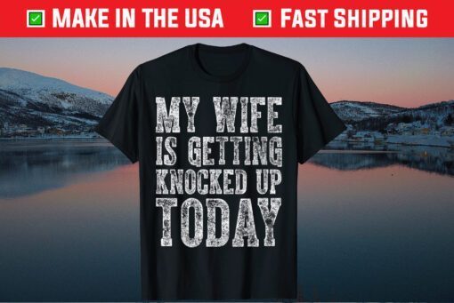 My Wife Is Getting Knocked Up Today Classic Tshirt