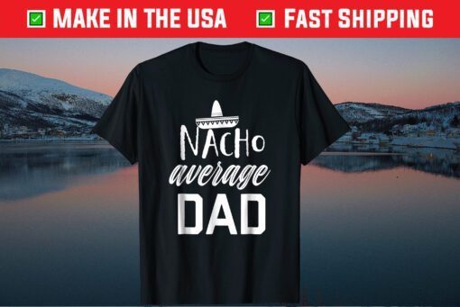 Nacho average Dad Fathers Day Classic Tshirt