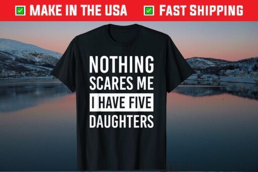 Nothing Scares Me I Have Five Daughters Fathers Day Classic T-Shirt