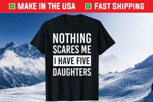 Nothing Scares Me I Have Five Daughters Fathers Day Classic T-Shirt