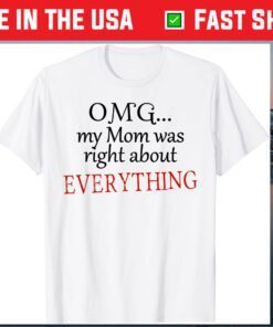 OMG My MOM Was Right About EVERYTHING Mother's Day Classic T-Shirt