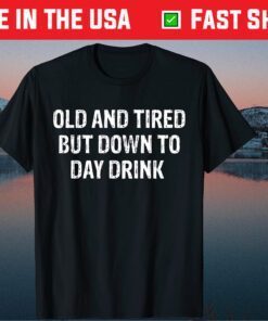 Old And Tired But Down To Day Drink Classic T-Shirt