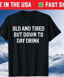 Old And Tired But Down To Day Drink Classic T-Shirt