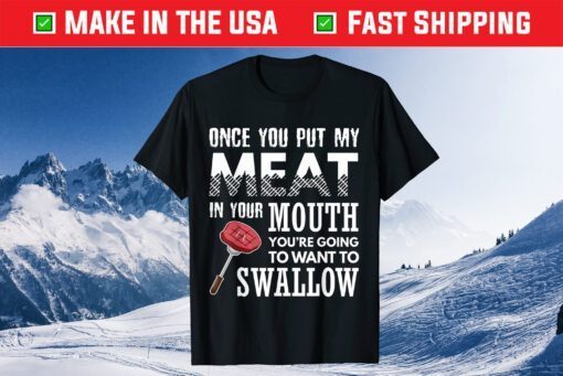 Once You Put My Meat In Your Mouth Funny Grilling Apparel Us 2021 T-Shirt