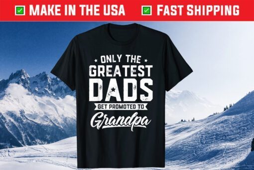 Only The Greatest Dads Get Promoted To Grandpa Father's Day T-Shirt