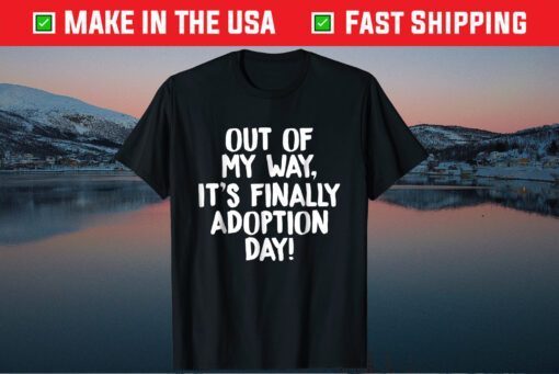 Out of My Way It's Finally Adoption Day Family T-Shirts