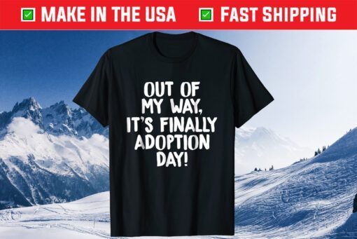 Out of My Way It's Finally Adoption Day Family T-Shirts