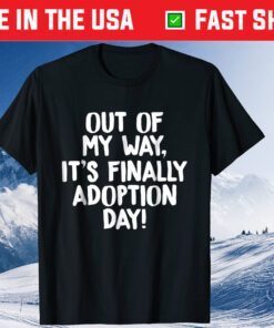 Out of My Way It's Finally Adoption Day Family Gift T-Shirt