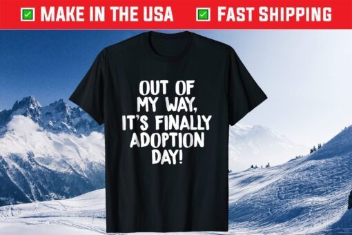 Out of My Way It's Finally Adoption Day Family Gift T-Shirt