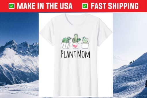 Plant Mom Shirt Gift Gardeners Succulent Cactus Mothers Day Gift T-Shirt