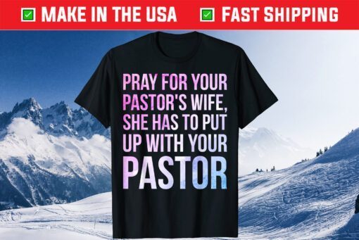Pray For Your Pastor's Wife She Has To Put Up With Your Pastor Classic T-Shirt