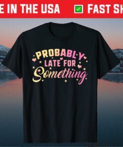 Probably Late For Something Mom Mothers Day Didn't Want Come Gift T-Shirt