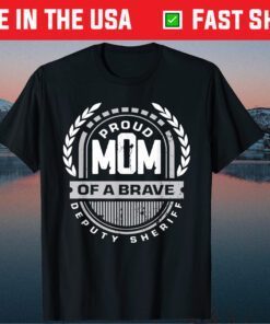 Proud Mom Of A Brave Deputy Sheriff - Mother's Day Classic T-Shirt