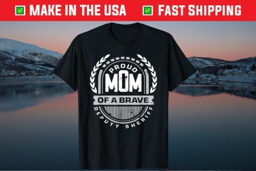 Proud Mom Of A Brave Deputy Sheriff - Mother's Day Classic T-Shirt