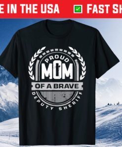 Proud Mom Of A Brave Deputy Sheriff - Mother's Day Classic T-Shirt