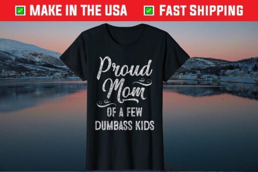 Proud Mom of a few Dumbass Kids TShirt