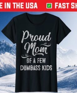 Proud Mom of a few Dumbass Kids TShirt