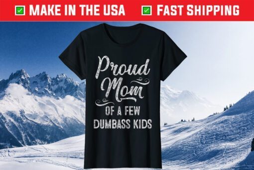 Proud Mom of a few Dumbass Kids TShirt