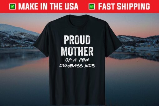 Proud Mother of a Few Dumbass Kids T-Shirt