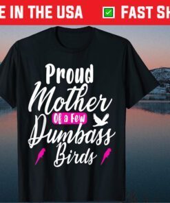 Proud Mother of a few Dumbass Birds Owners Gift T-shirt