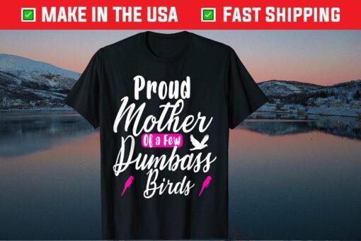 Proud Mother of a few Dumbass Birds Owners Gift T-shirt