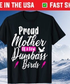 Proud Mother of a few Dumbass Birds Owners Gift T-shirt