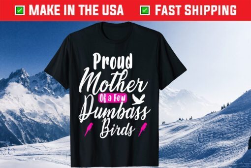 Proud Mother of a few Dumbass Birds Owners Gift T-shirt