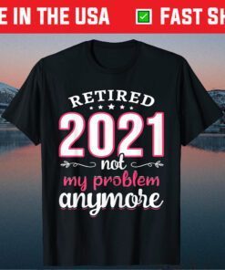 Retired 2021 Not My Problem Anymore Funny Retirement Classic T-Shirt