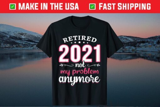 Retired 2021 Not My Problem Anymore Funny Retirement Classic T-Shirt