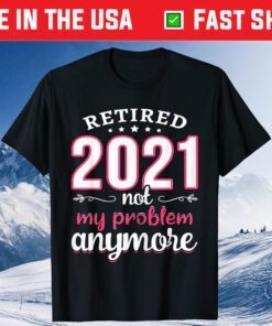 Retired 2021 Not My Problem Anymore Funny Retirement Classic T-Shirt