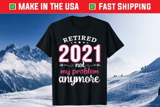 Retired 2021 Not My Problem Anymore Funny Retirement Classic T-Shirt