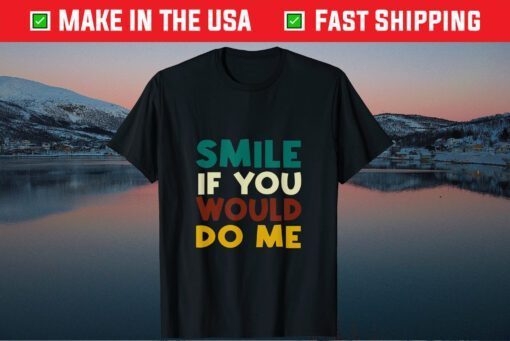 Smile If You Would Do Me Us 2021 T-Shirt