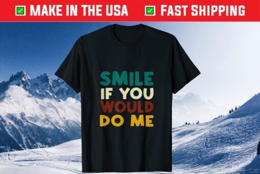Smile If You Would Do Me Us 2021 T-Shirt