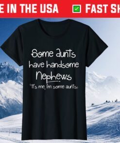 Some Aunts Have Handsome Nephews It's Me,I'm Some Aunts Gift Tshirt