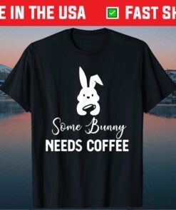 Some Bunny Needs Coffee Funny Rabbit For Easter Day Gift T-Shirt