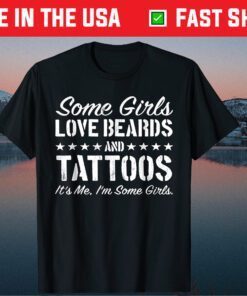 Some Girls Love Beards And Tattoos It's Me I'm Some T-Shirt