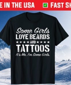 Some Girls Love Beards And Tattoos It's Me I'm Some T-Shirt