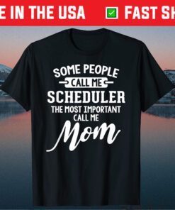 Some People Call Me Scheduler The Most Important Call Me Mom Classic T-Shirt
